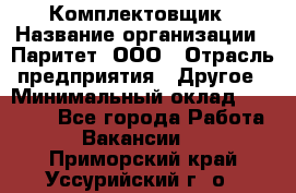 Комплектовщик › Название организации ­ Паритет, ООО › Отрасль предприятия ­ Другое › Минимальный оклад ­ 22 000 - Все города Работа » Вакансии   . Приморский край,Уссурийский г. о. 